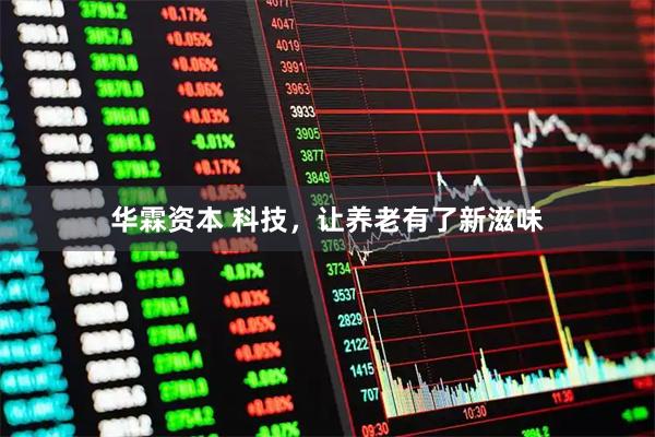 华霖资本 科技，让养老有了新滋味