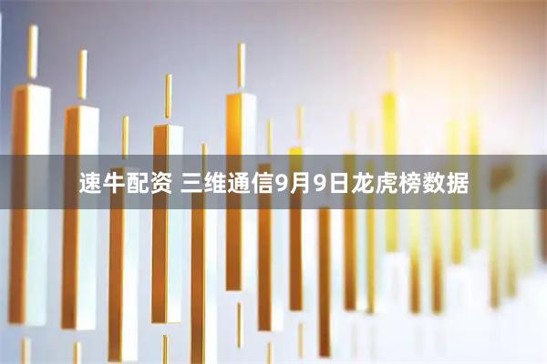速牛配资 三维通信9月9日龙虎榜数据