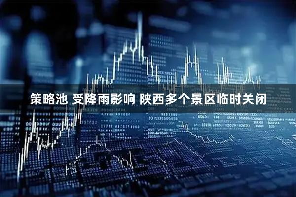 策略池 受降雨影响 陕西多个景区临时关闭