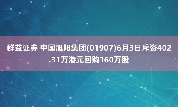 群益证券 中国旭阳集团(01907)6月3日斥资402.31万港元回购160万股
