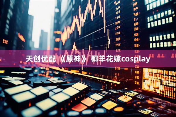 天创优配 《原神》 椰羊花嫁cosplay