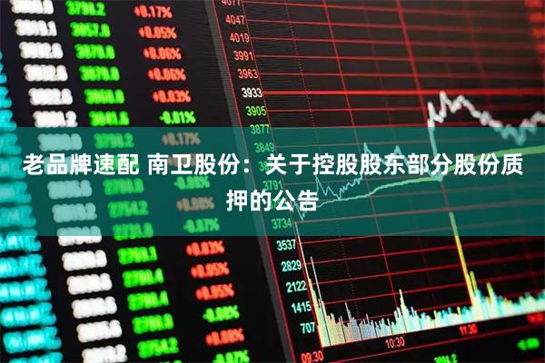 老品牌速配 南卫股份：关于控股股东部分股份质押的公告