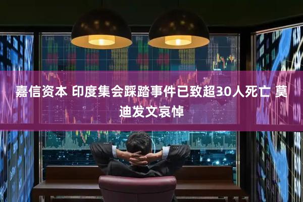 嘉信资本 印度集会踩踏事件已致超30人死亡 莫迪发文哀悼