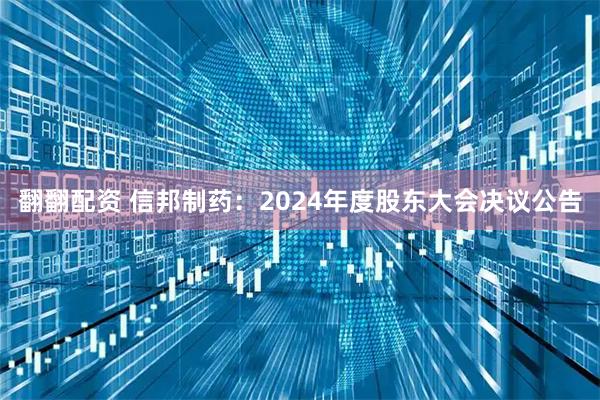 翻翻配资 信邦制药：2024年度股东大会决议公告