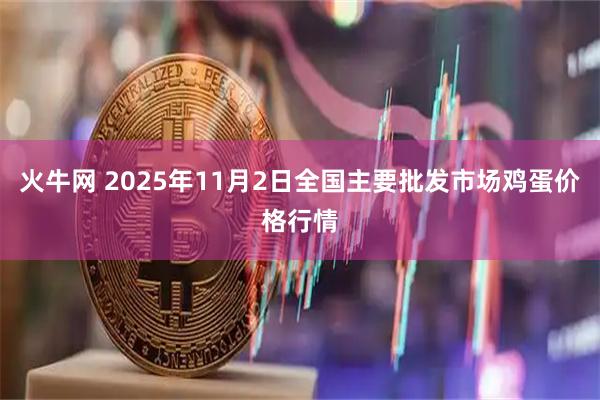 火牛网 2025年11月2日全国主要批发市场鸡蛋价格行情