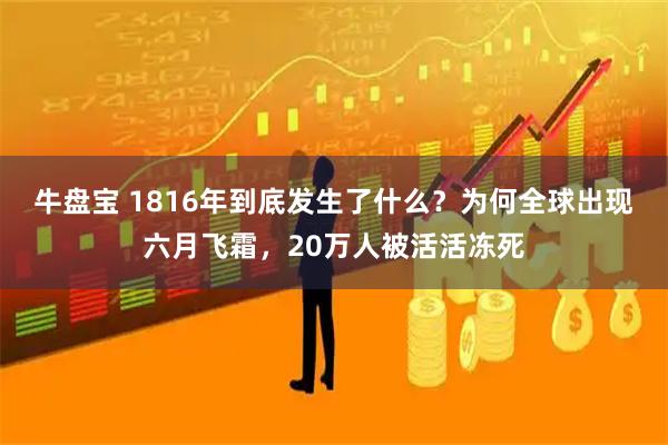 牛盘宝 1816年到底发生了什么？为何全球出现六月飞霜，20万人被活活冻死