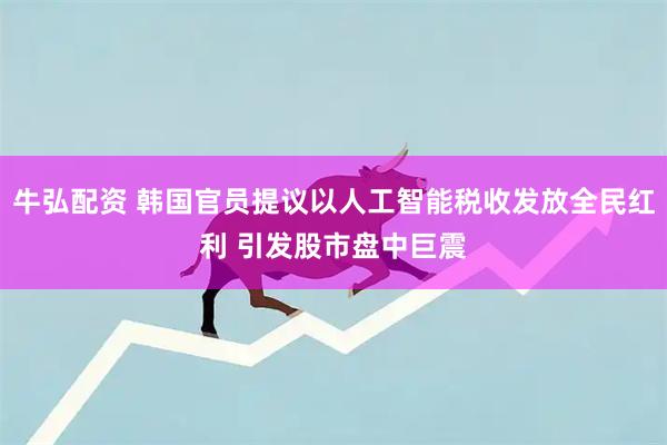 牛弘配资 韩国官员提议以人工智能税收发放全民红利 引发股市盘中巨震